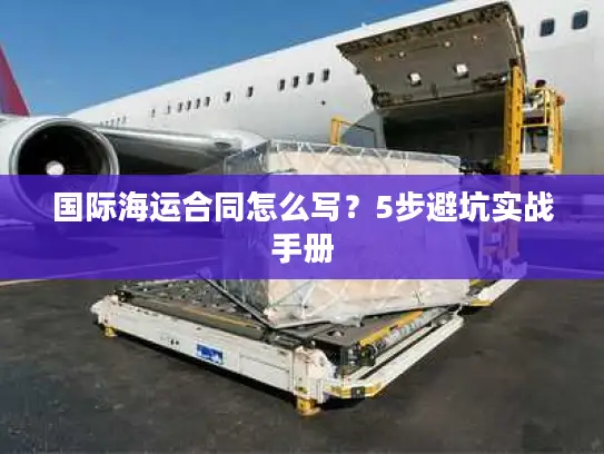 国际海运合同怎么写？5步避坑实战手册