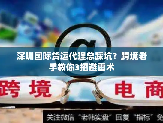 深圳国际货运代理总踩坑？跨境老手教你3招避雷术