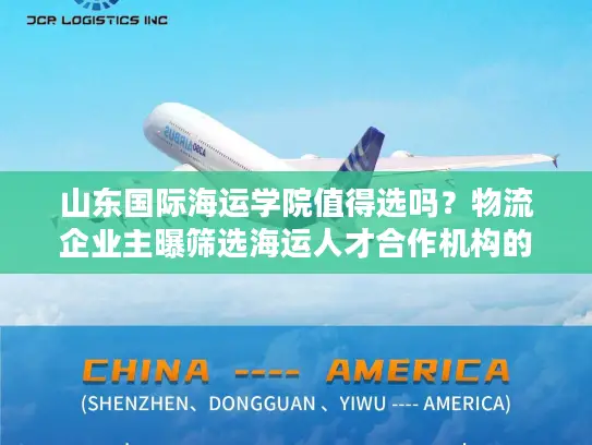 山东国际海运学院值得选吗？物流企业主曝筛选海运人才合作机构的5个雷区