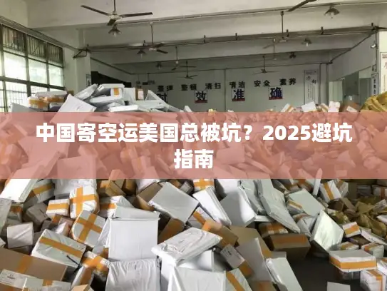 中国寄空运美国总被坑？2025避坑指南