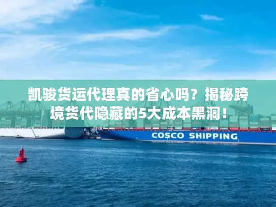 凯骏货运代理真的省心吗？揭秘跨境货代隐藏的5大成本黑洞！