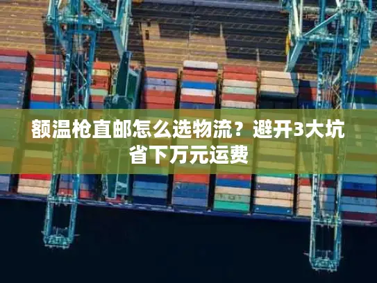 额温枪直邮怎么选物流？避开3大坑省下万元运费