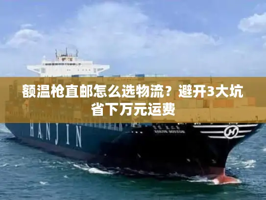 额温枪直邮怎么选物流？避开3大坑省下万元运费