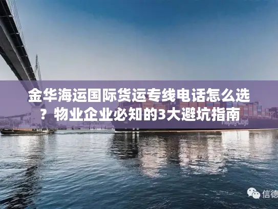 金华海运国际货运专线电话怎么选？物业企业必知的3大避坑指南