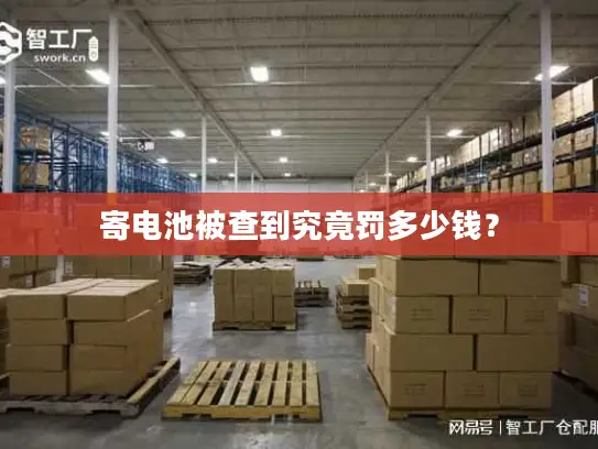 寄电池被查到究竟罚多少钱？