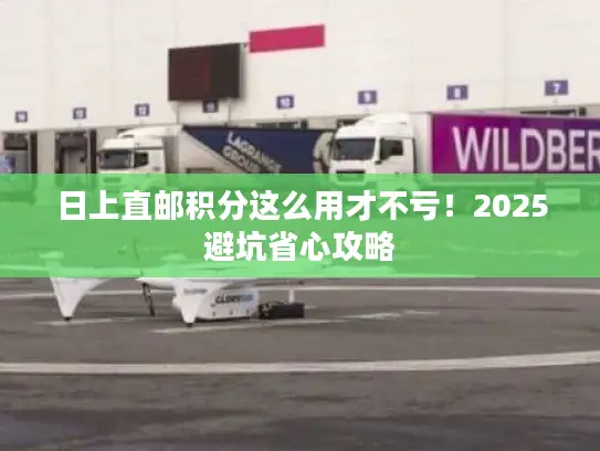 日上直邮积分这么用才不亏！2025避坑省心攻略