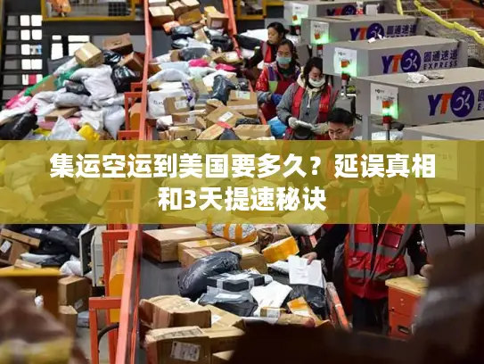 集运空运到美国要多久？延误真相和3天提速秘诀