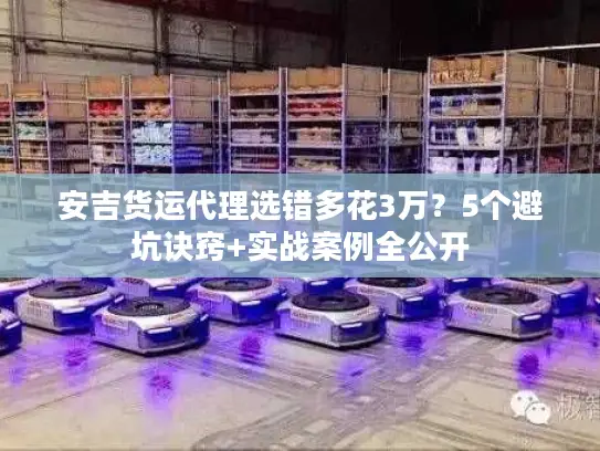 安吉货运代理选错多花3万？5个避坑诀窍+实战案例全公开
