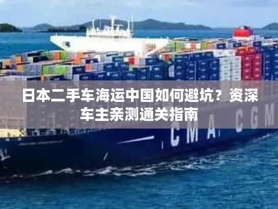 日本二手车海运中国如何避坑？资深车主亲测通关指南