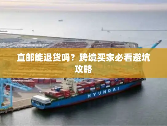 直邮能退货吗？跨境买家必看避坑攻略