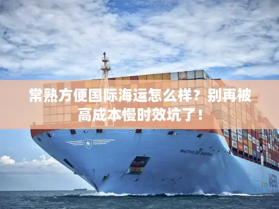 常熟方便国际海运怎么样？别再被高成本慢时效坑了！