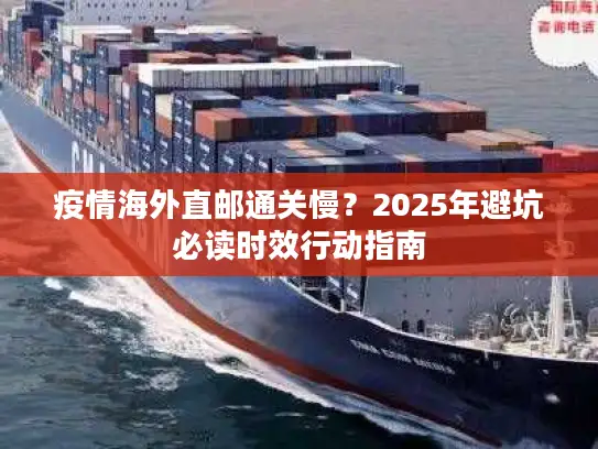 疫情海外直邮通关慢？2025年避坑必读时效行动指南
