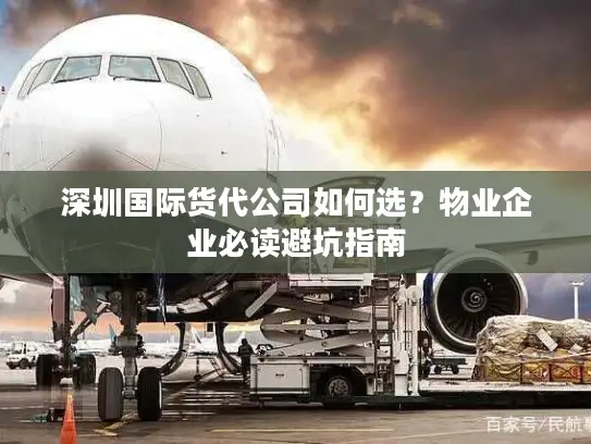 深圳国际货代公司如何选？物业企业必读避坑指南