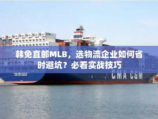 韩免直邮MLB，选物流企业如何省时避坑？必看实战技巧