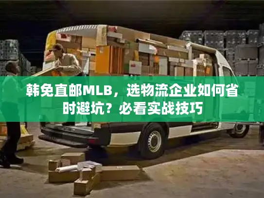 韩免直邮MLB，选物流企业如何省时避坑？必看实战技巧