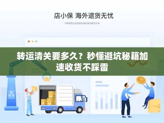 转运清关要多久？秒懂避坑秘籍加速收货不踩雷