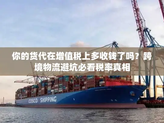 你的货代在增值税上多收钱了吗？跨境物流避坑必看税率真相