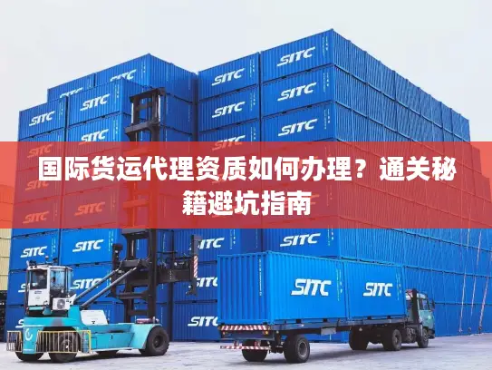 国际货运代理资质如何办理？通关秘籍避坑指南