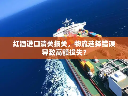 红酒进口清关报关，物流选择错误导致高额损失？