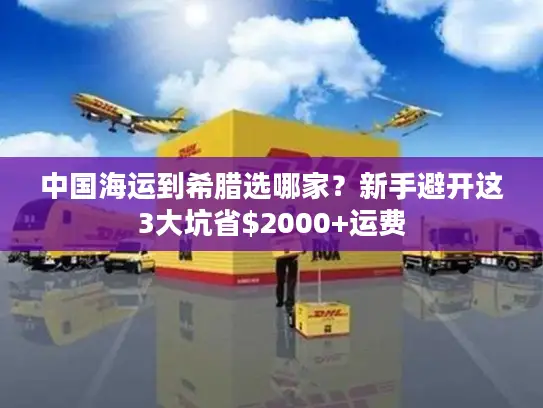 中国海运到希腊选哪家？新手避开这3大坑省$2000+运费