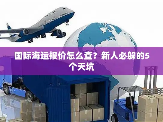 国际海运报价怎么查？新人必躲的5个天坑