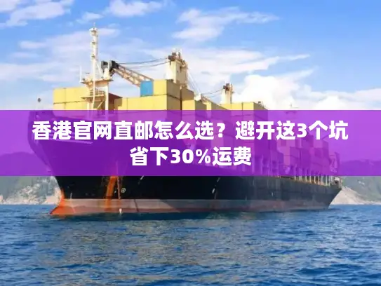 香港官网直邮怎么选？避开这3个坑省下30%运费