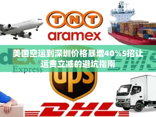 美国空运到深圳价格暴增40%5招让运费立减的避坑指南
