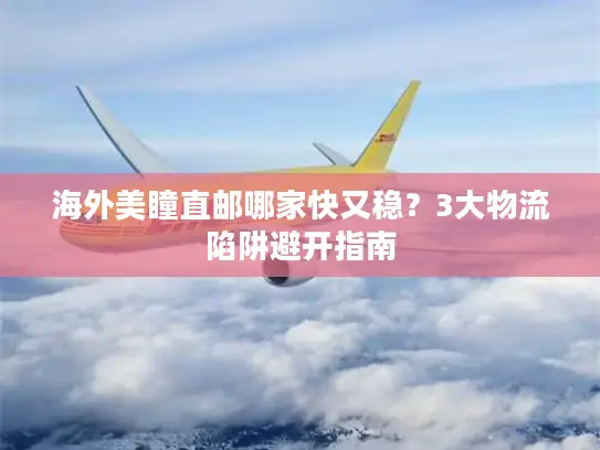 海外美瞳直邮哪家快又稳？3大物流陷阱避开指南