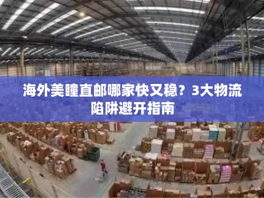 海外美瞳直邮哪家快又稳？3大物流陷阱避开指南