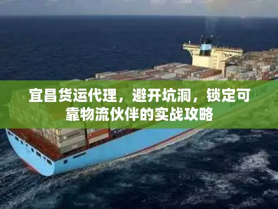 宜昌货运代理，避开坑洞，锁定可靠物流伙伴的实战攻略