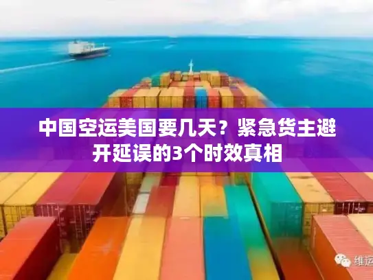 中国空运美国要几天？紧急货主避开延误的3个时效真相