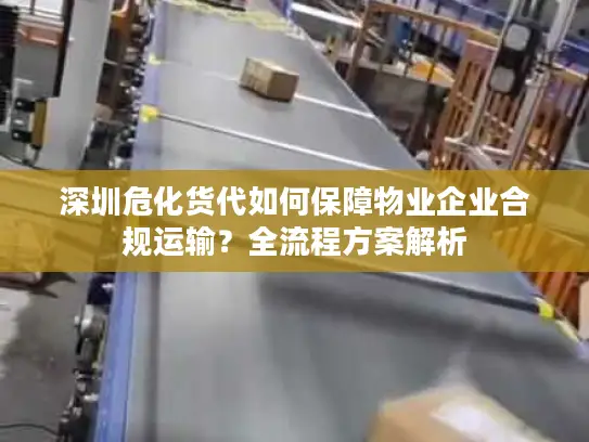 深圳危化货代如何保障物业企业合规运输？全流程方案解析