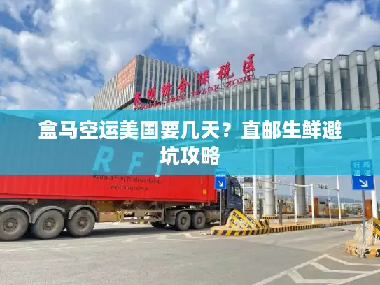 盒马空运美国要几天？直邮生鲜避坑攻略