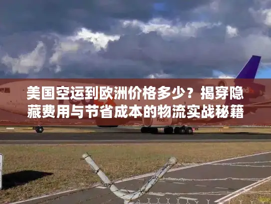 美国空运到欧洲价格多少？揭穿隐藏费用与节省成本的物流实战秘籍