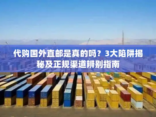 代购国外直邮是真的吗？3大陷阱揭秘及正规渠道辨别指南