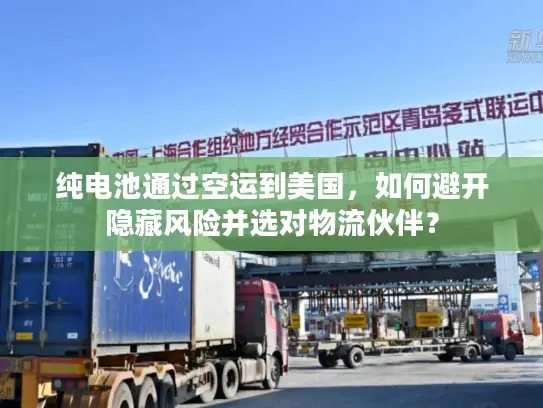 纯电池通过空运到美国，如何避开隐藏风险并选对物流伙伴？