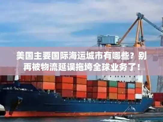 美国主要国际海运城市有哪些？别再被物流延误拖垮全球业务了！