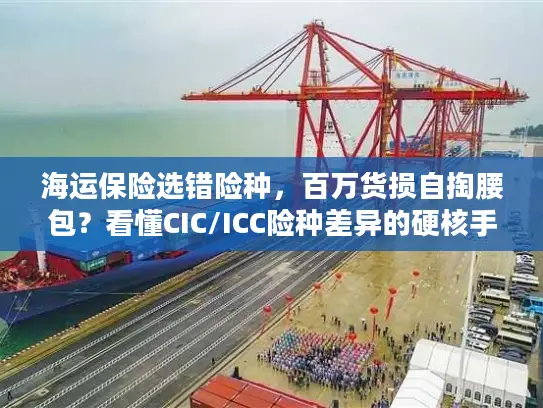 海运保险选错险种，百万货损自掏腰包？看懂CIC/ICC险种差异的硬核手册