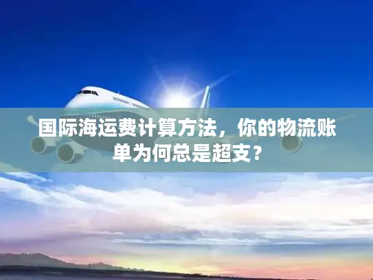 国际海运费计算方法，你的物流账单为何总是超支？