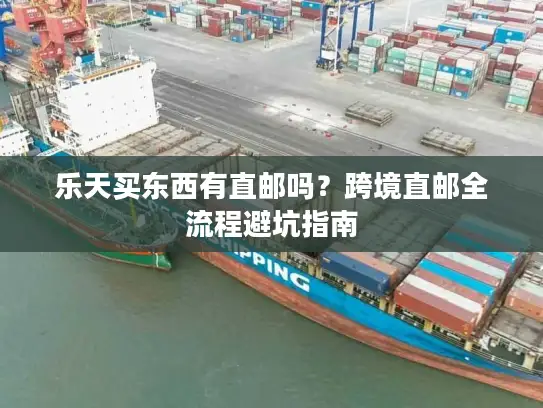 乐天买东西有直邮吗？跨境直邮全流程避坑指南