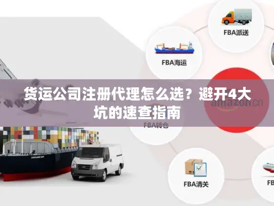 货运公司注册代理怎么选？避开4大坑的速查指南