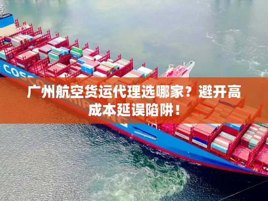广州航空货运代理选哪家？避开高成本延误陷阱！