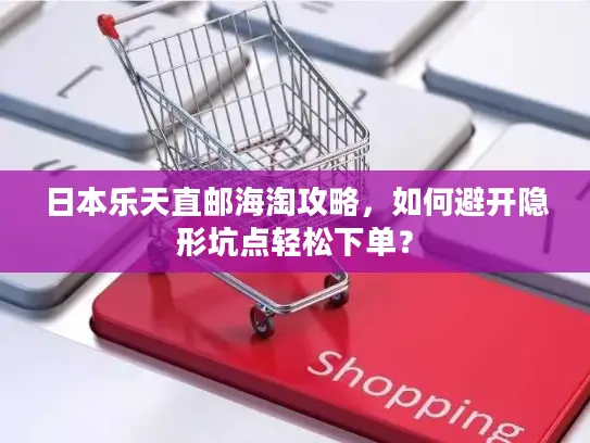 日本乐天直邮海淘攻略，如何避开隐形坑点轻松下单？