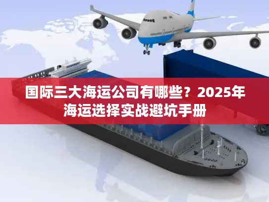 国际三大海运公司有哪些？2025年海运选择实战避坑手册