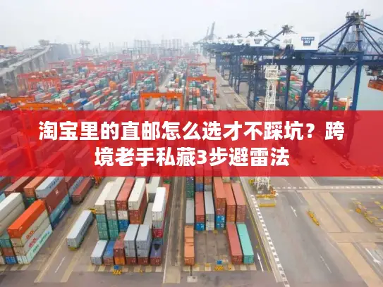 淘宝里的直邮怎么选才不踩坑？跨境老手私藏3步避雷法