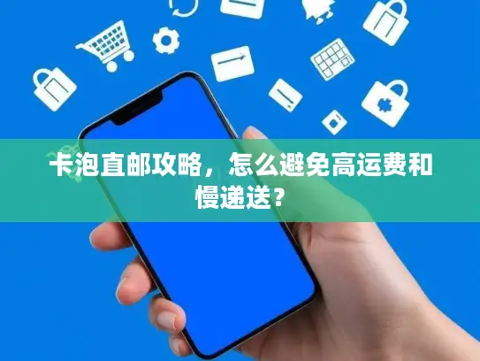 卡泡直邮攻略，怎么避免高运费和慢递送？