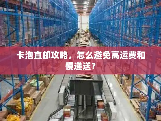 卡泡直邮攻略，怎么避免高运费和慢递送？