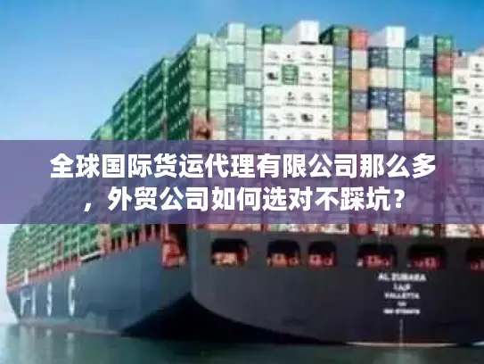 全球国际货运代理有限公司那么多，外贸公司如何选对不踩坑？