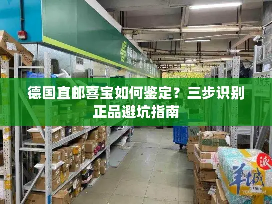 德国直邮喜宝如何鉴定？三步识别正品避坑指南