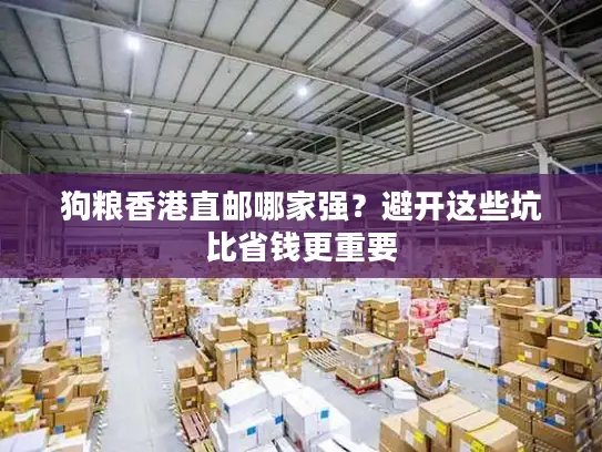 狗粮香港直邮哪家强？避开这些坑比省钱更重要